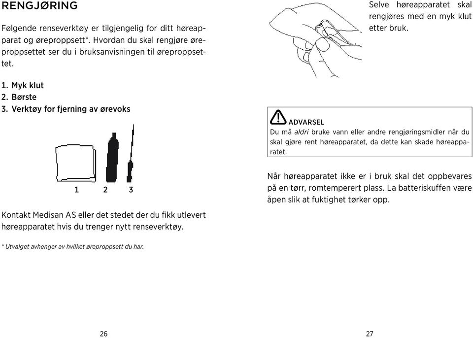 advarsel Du må aldri bruke vann eller andre rengjøringsmidler når du skal gjøre rent høreapparatet, da dette kan skade høreapparatet.