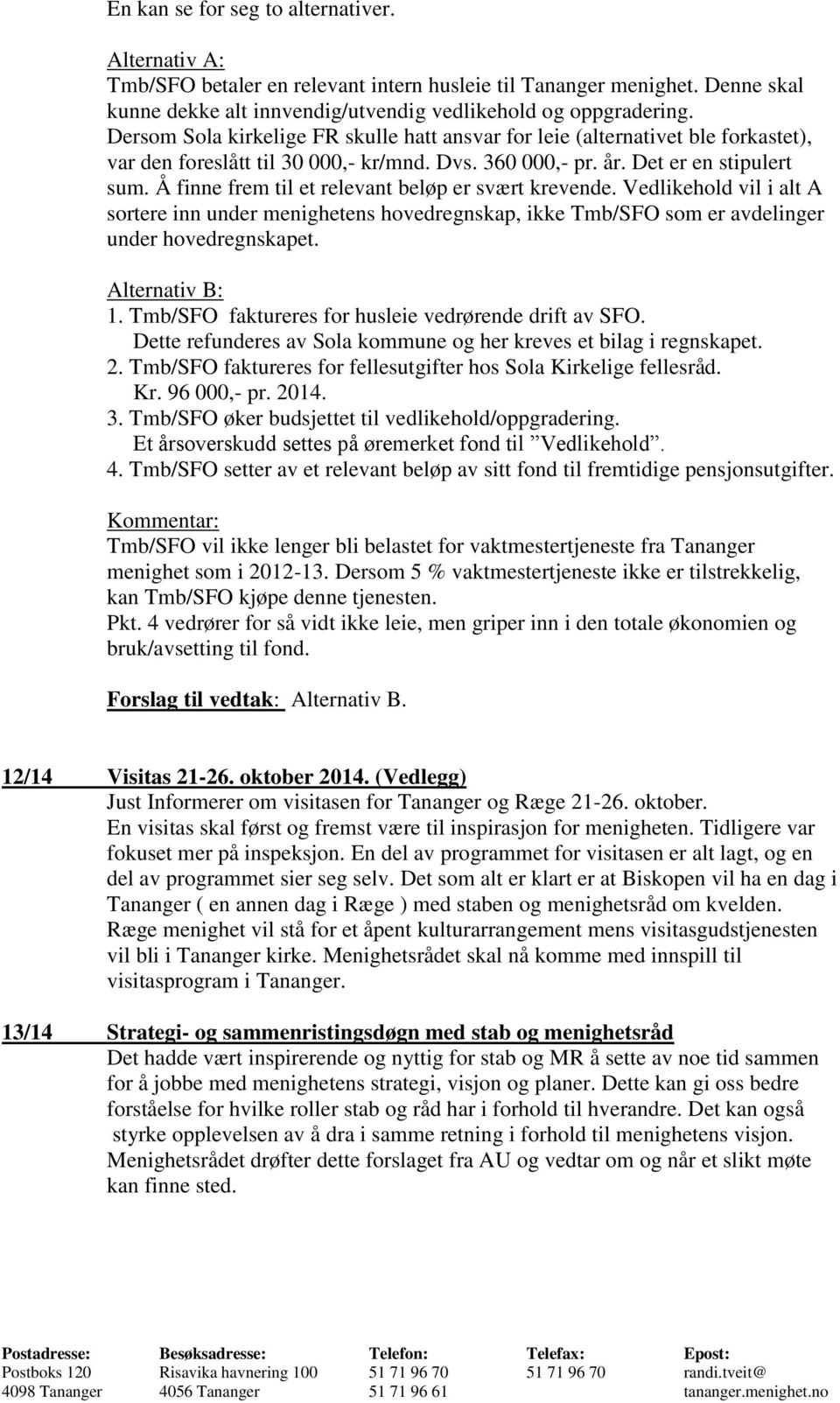 Å finne frem til et relevant beløp er svært krevende. Vedlikehold vil i alt A sortere inn under menighetens hovedregnskap, ikke Tmb/SFO som er avdelinger under hovedregnskapet. Alternativ B: 1.