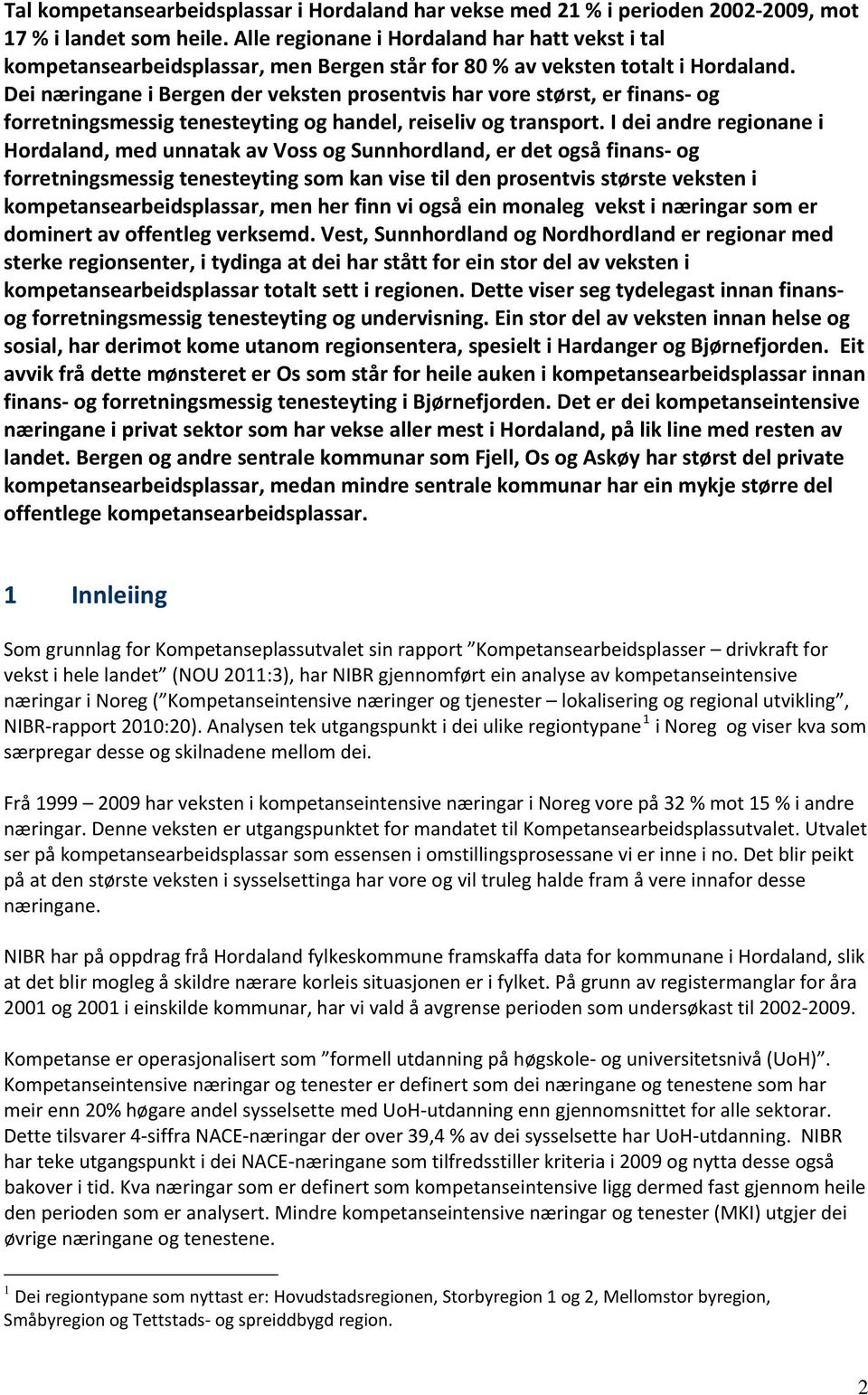 Dei næringane i Bergen der veksten prosentvis har vore størst, er finans og forretningsmessig tenesteyting og handel, reiseliv og transport.