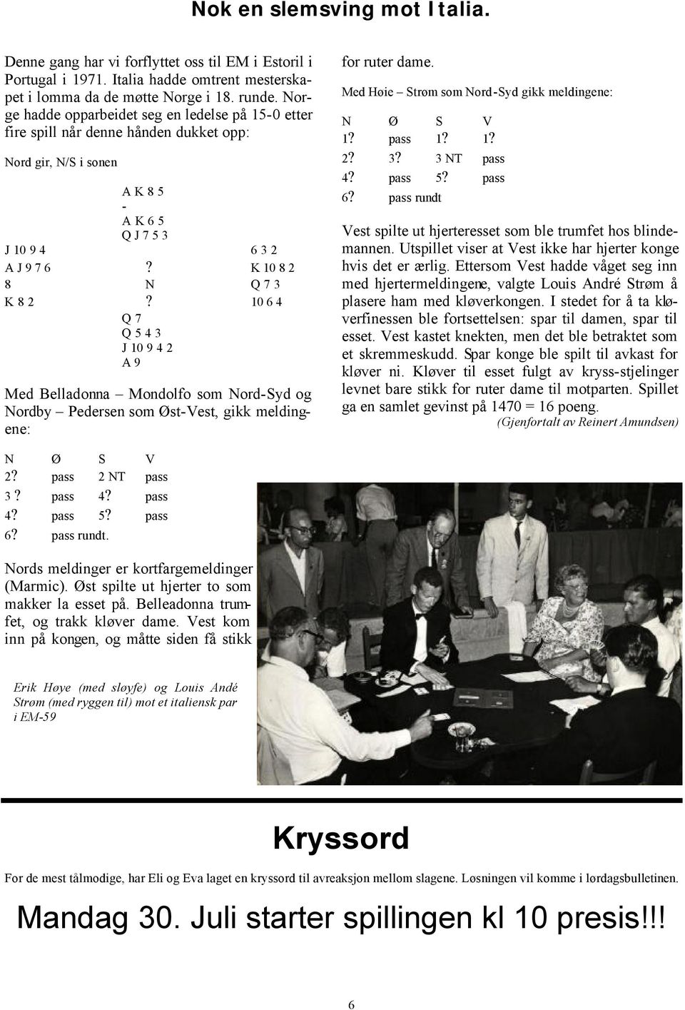 10 6 4 Q 7 Q 5 4 3 J 10 9 4 2 A 9 Med Belladonna Mondolfo som Nord-Syd og Nordby Pedersen som Øst-Vest, gikk meldingene: for ruter dame. Med Høie Strøm som Nord-Syd gikk meldingene: N Ø S V 1? pass 1?