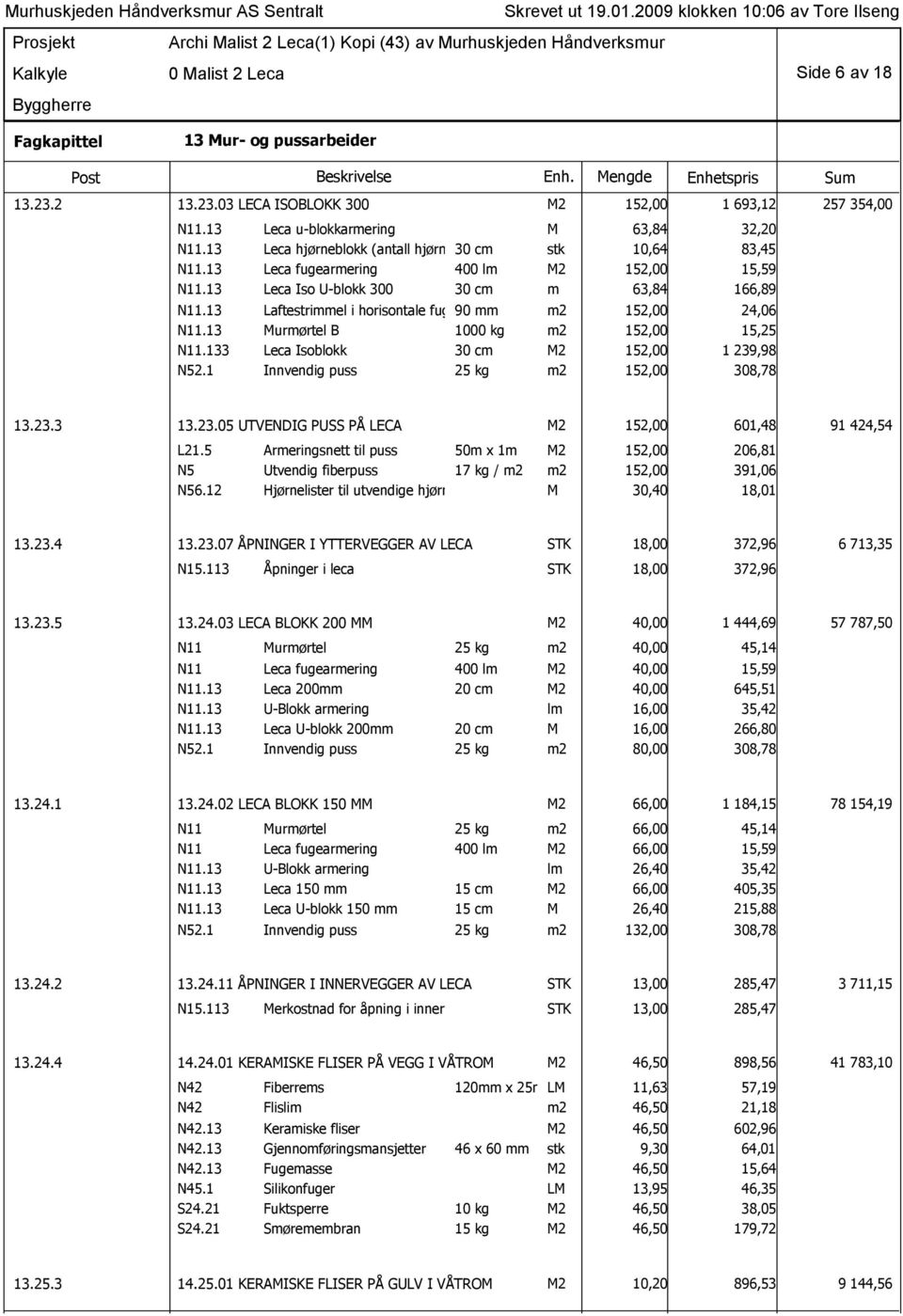 13 Laftestrimmel i horisontale fuger 90 mm m2 152,00 24,06 N11.13 Murmørtel B 1000 kg m2 152,00 15,25 N11.133 Leca Isoblokk 30 cm M2 152,00 1 239,98 N52.1 Innvendig puss 25 kg m2 152,00 308,78 13.23.3 13.