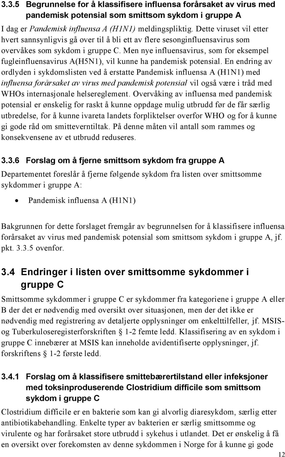 Men nye influensavirus, som for eksempel fugleinfluensavirus A(H5N1), vil kunne ha pandemisk potensial.