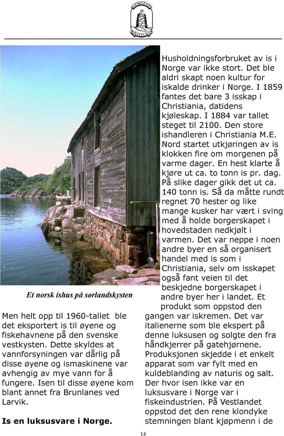 Is en luksusvare i Norge. Husholdningsforbruket av is i Norge var ikke stort. Det ble aldri skapt noen kultur for iskalde drinker i Norge.