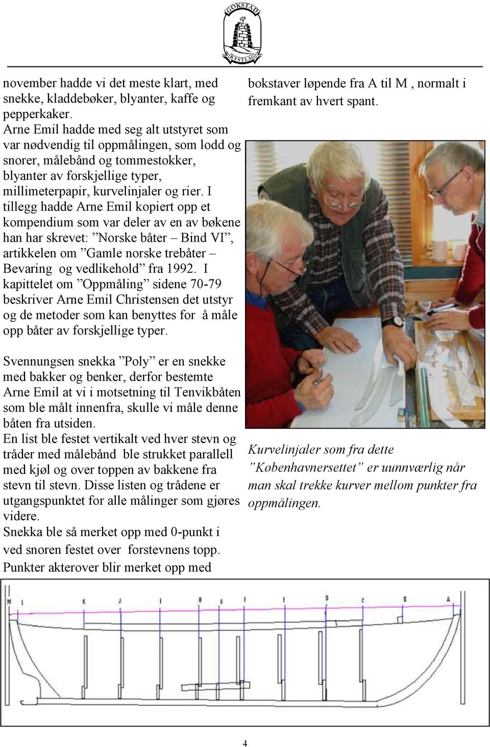 I tillegg hadde Arne Emil kopiert opp et kompendium som var deler av en av bøkene han har skrevet: Norske båter Bind VI, artikkelen om Gamle norske trebåter Bevaring og vedlikehold fra 1992.