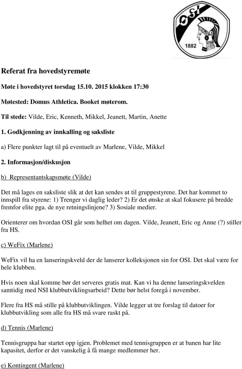 Informasjon/diskusjon b) Representantskapsmøte (Vilde) Det må lages en saksliste slik at det kan sendes ut til gruppestyrene. Det har kommet to innspill fra styrene: 1) Trenger vi daglig leder?