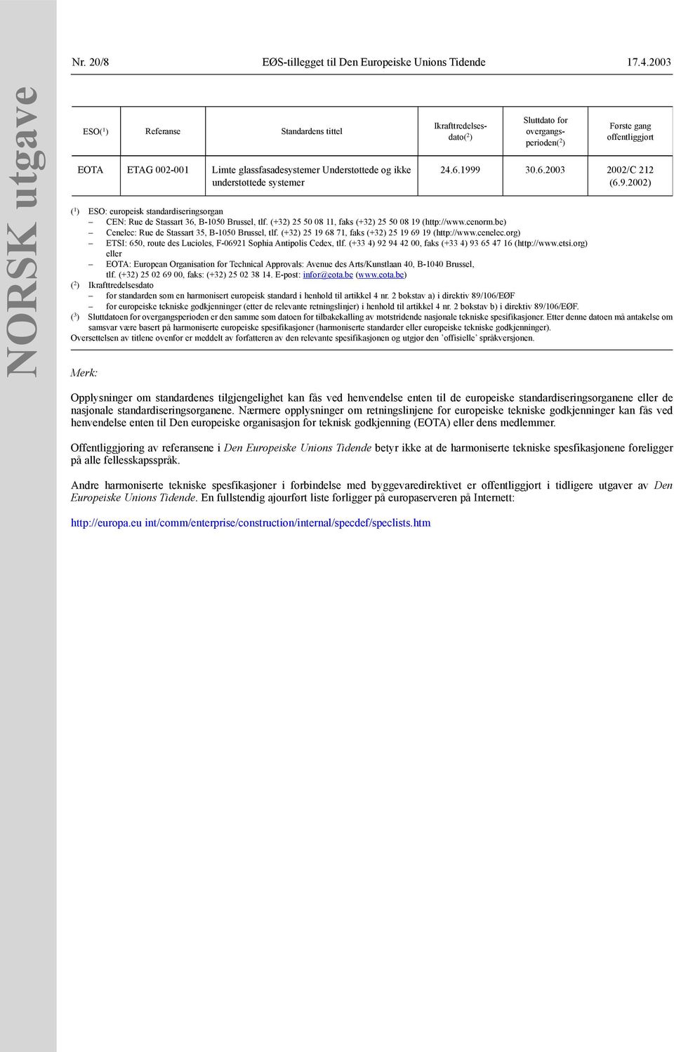 9 30.6.2003 2002/C 212 (6.9.2002) ( 1 ) ESO: europeisk standardiseringsorgan CEN: Rue de Stassart 36, B-1050 Brussel, tlf. (+32) 25 50 08 11, faks (+32) 25 50 08 19 (http://www.cenorm.