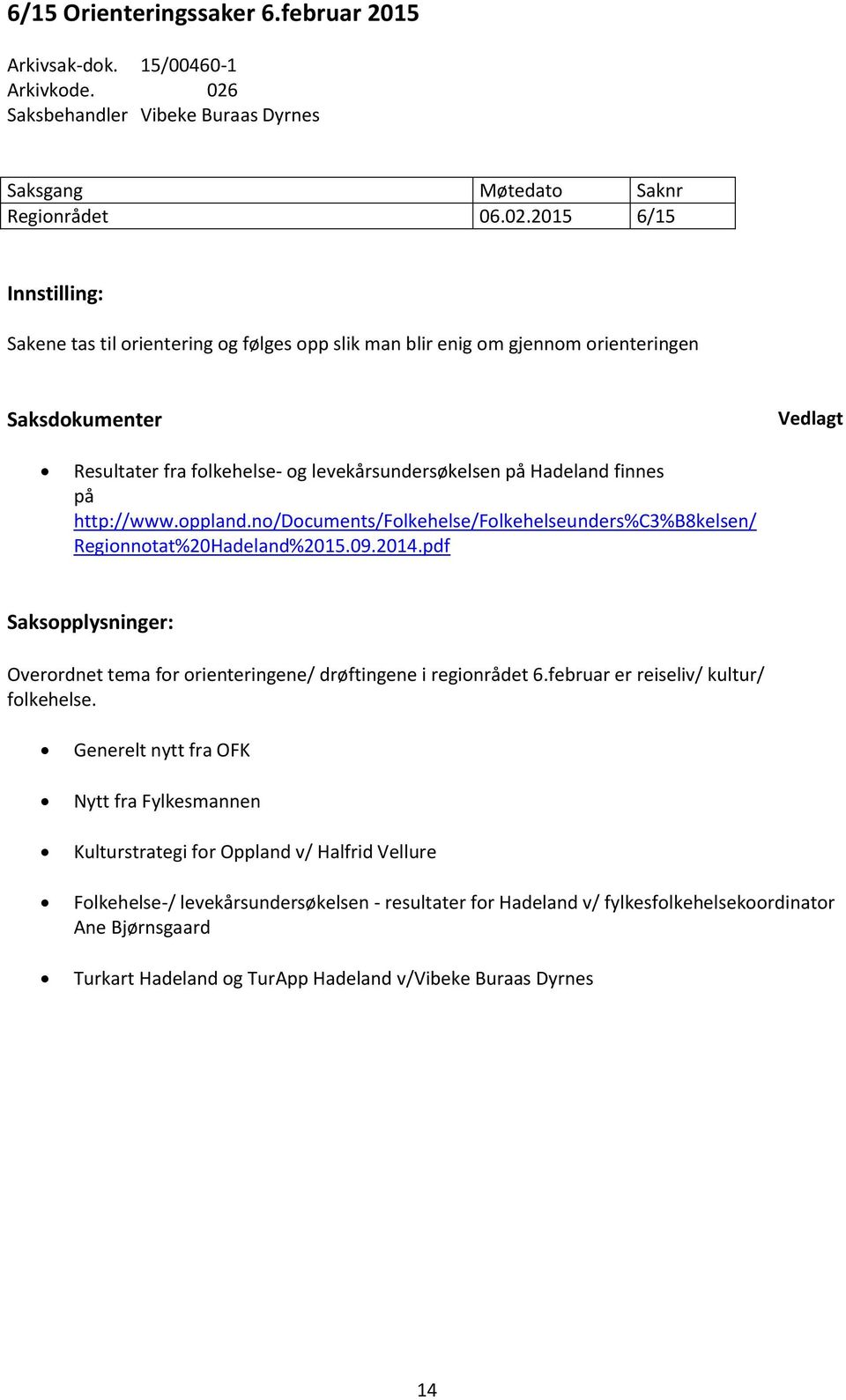 2015 6/15 Innstilling: Sakene tas til orientering og følges opp slik man blir enig om gjennom orienteringen Saksdokumenter Vedlagt Resultater fra folkehelse- og levekårsundersøkelsen på Hadeland