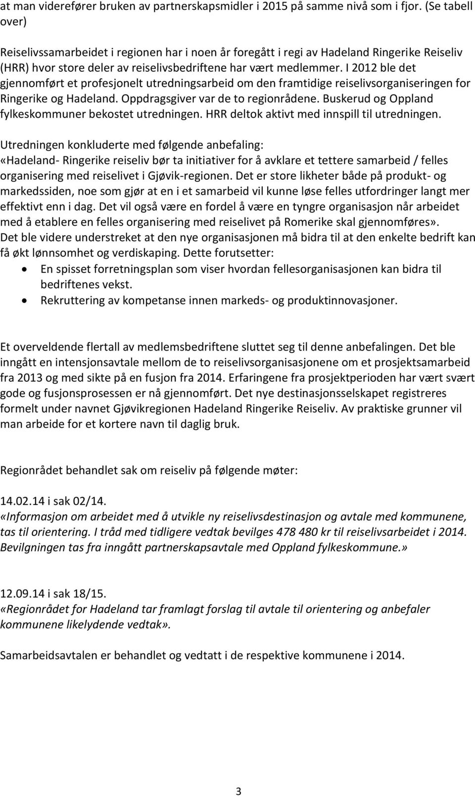 I 2012 ble det gjennomført et profesjonelt utredningsarbeid om den framtidige reiselivsorganiseringen for Ringerike og Hadeland. Oppdragsgiver var de to regionrådene.