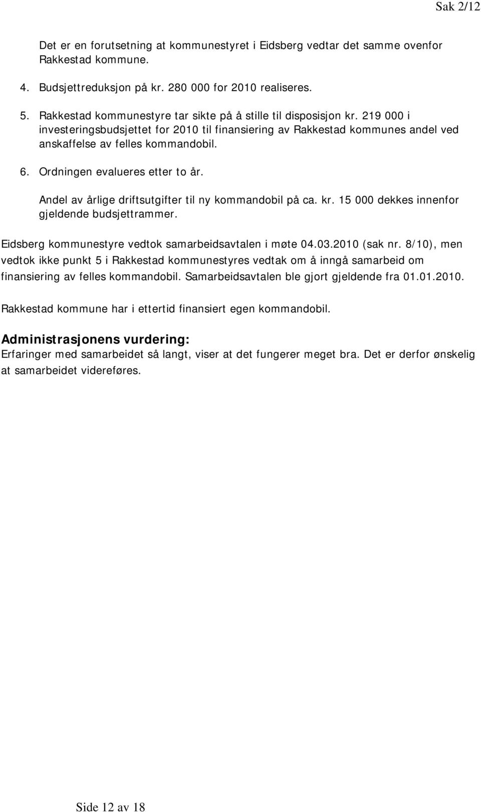 Ordningen evalueres etter to år. Andel av årlige driftsutgifter til ny kommandobil på ca. kr. 15 000 dekkes innenfor gjeldende budsjettrammer. Eidsberg kommunestyre vedtok samarbeidsavtalen i møte 04.