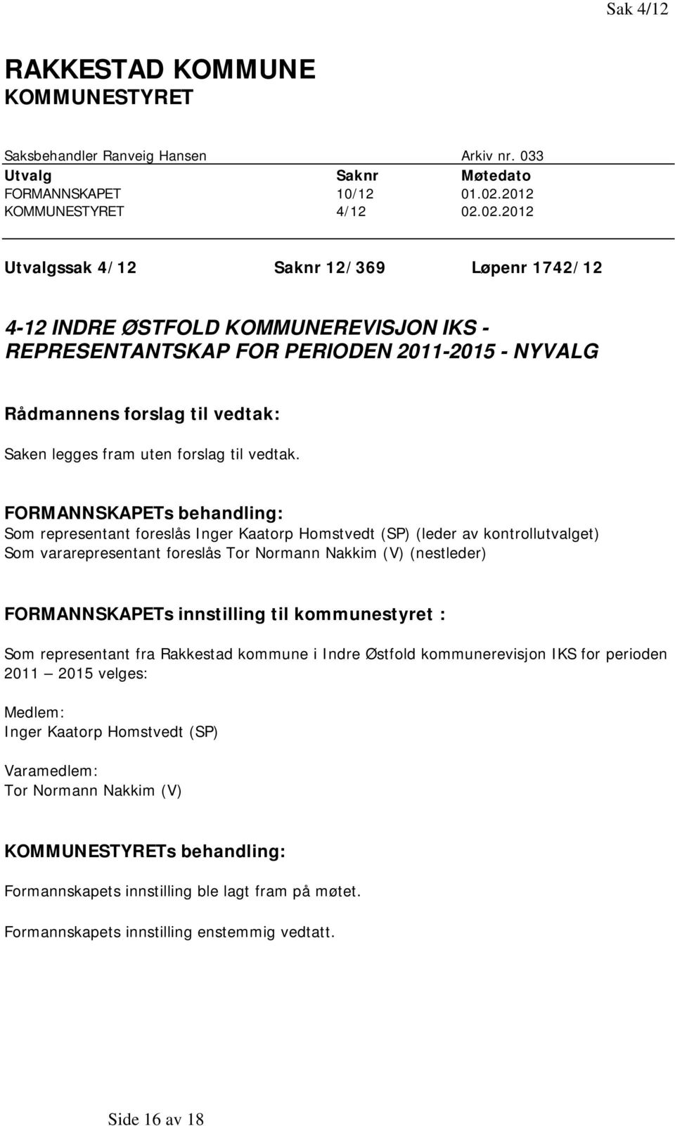 02.2012 Utvalgssak 4/12 Saknr 12/369 Løpenr 1742/12 4-12 INDRE ØSTFOLD KOMMUNEREVISJON IKS - REPRESENTANTSKAP FOR PERIODEN 2011-2015 - NYVALG Rådmannens forslag til vedtak: Saken legges fram uten