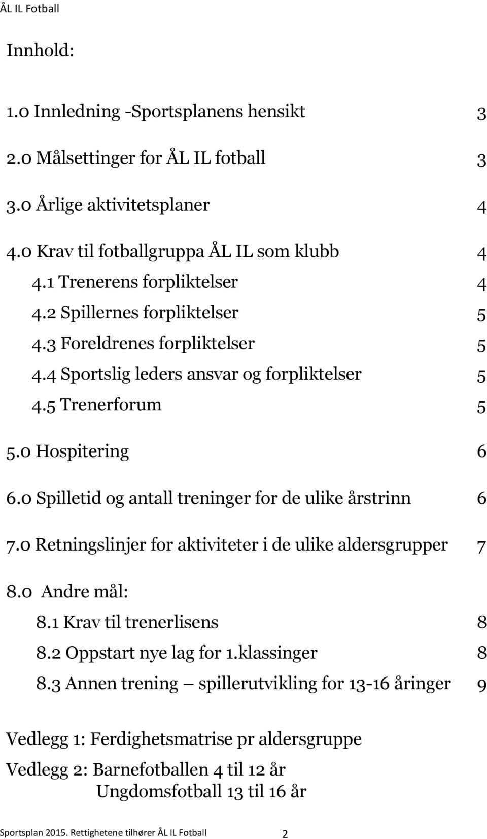 0 Spilletid og antall treninger for de ulike årstrinn 6 7.0 Retningslinjer for aktiviteter i de ulike aldersgrupper 7 8.0 Andre mål: 8.1 Krav til trenerlisens 8 8.2 Oppstart nye lag for 1.