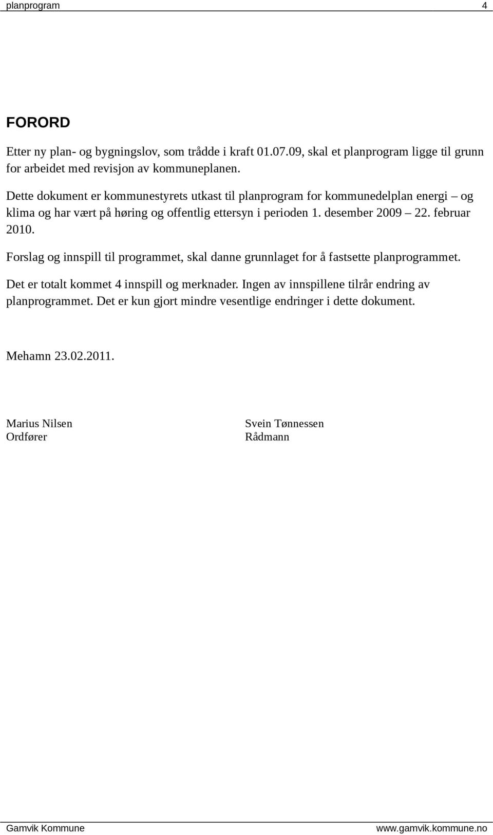 februar 2010. Forslag og innspill til programmet, skal danne grunnlaget for å fastsette planprogrammet. Det er totalt kommet 4 innspill og merknader.