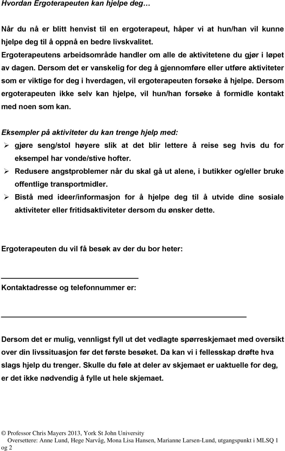 Eksmplr på ktivittr u kn trng hjlp m: gjør sng/stol høyr slik t t lir lttr å ris sg hvis u for ksmpl hr von/stiv hoftr. Rusr ngstprolmr når u skl gå ut ln, i utikkr og/llr ruk offntlig trnsportmilr.