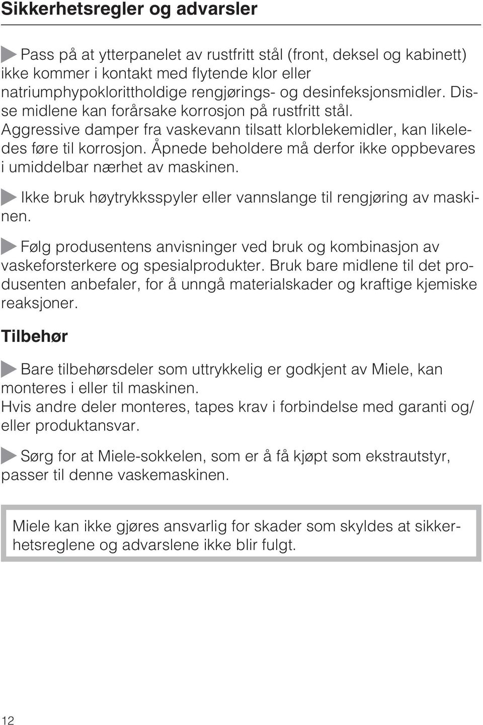 Åpnede beholdere må derfor ikke oppbevares i umiddelbar nærhet av maskinen. Ikke bruk høytrykksspyler eller vannslange til rengjøring av maskinen.