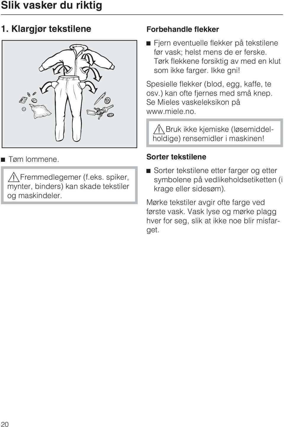 no. Bruk ikke kjemiske (løsemiddelholdige) rensemidler i maskinen! Tøm lommene. Fremmedlegemer (f.eks. spiker, mynter, binders) kan skade tekstiler og maskindeler.