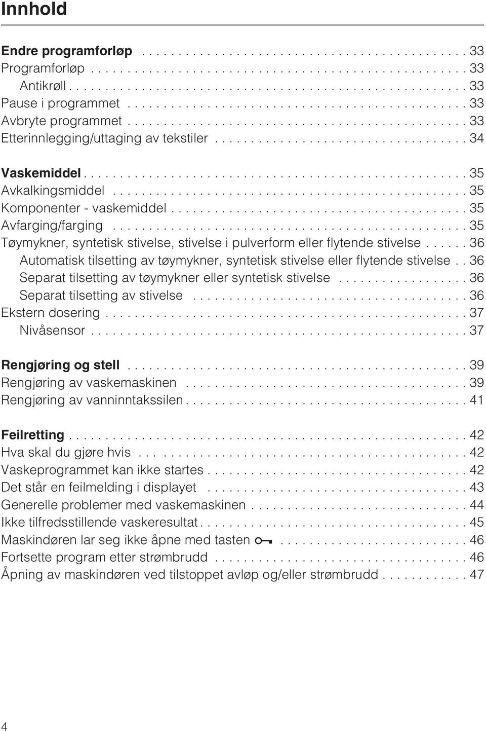 .. 36 Automatisk tilsetting av tøymykner, syntetisk stivelse eller flytende stivelse.. 36 Separat tilsetting av tøymykner eller syntetisk stivelse...36 Separat tilsetting av stivelse.