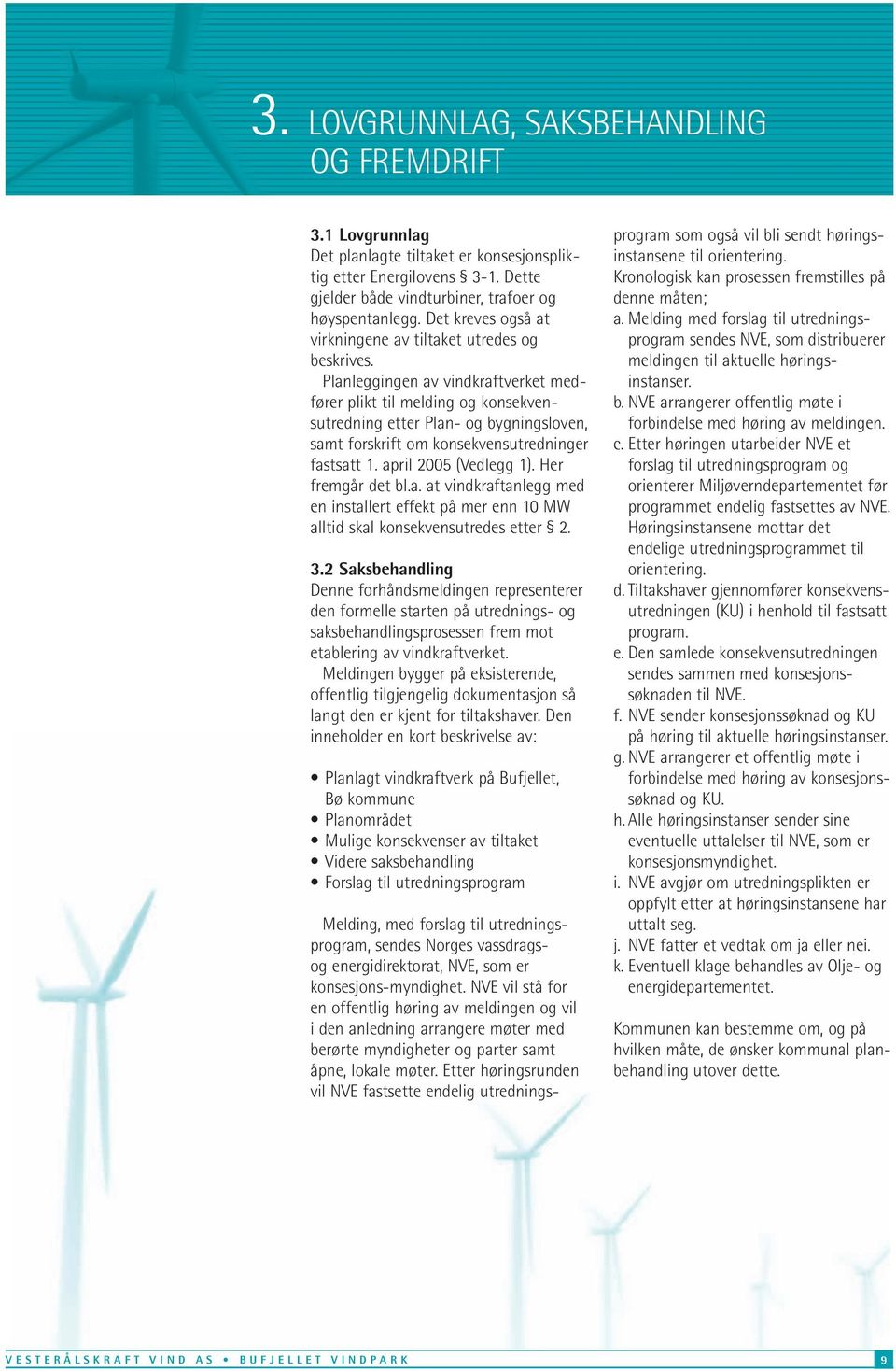 Planleggingen av vindkraftverket medfører plikt til melding og konsekvensutredning etter Plan- og bygningsloven, samt forskrift om konsekvensutredninger fastsatt 1. april 2005 (Vedlegg 1).