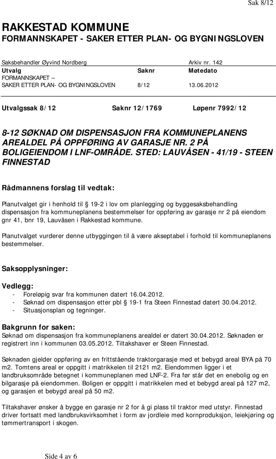 2012 Utvalgssak 8/12 Saknr 12/1769 Løpenr 7992/12 8-12 SØKNAD OM DISPENSASJON FRA KOMMUNEPLANENS AREALDEL PÅ OPPFØRING AV GARASJE NR. 2 PÅ BOLIGEIENDOM I LNF-OMRÅDE.