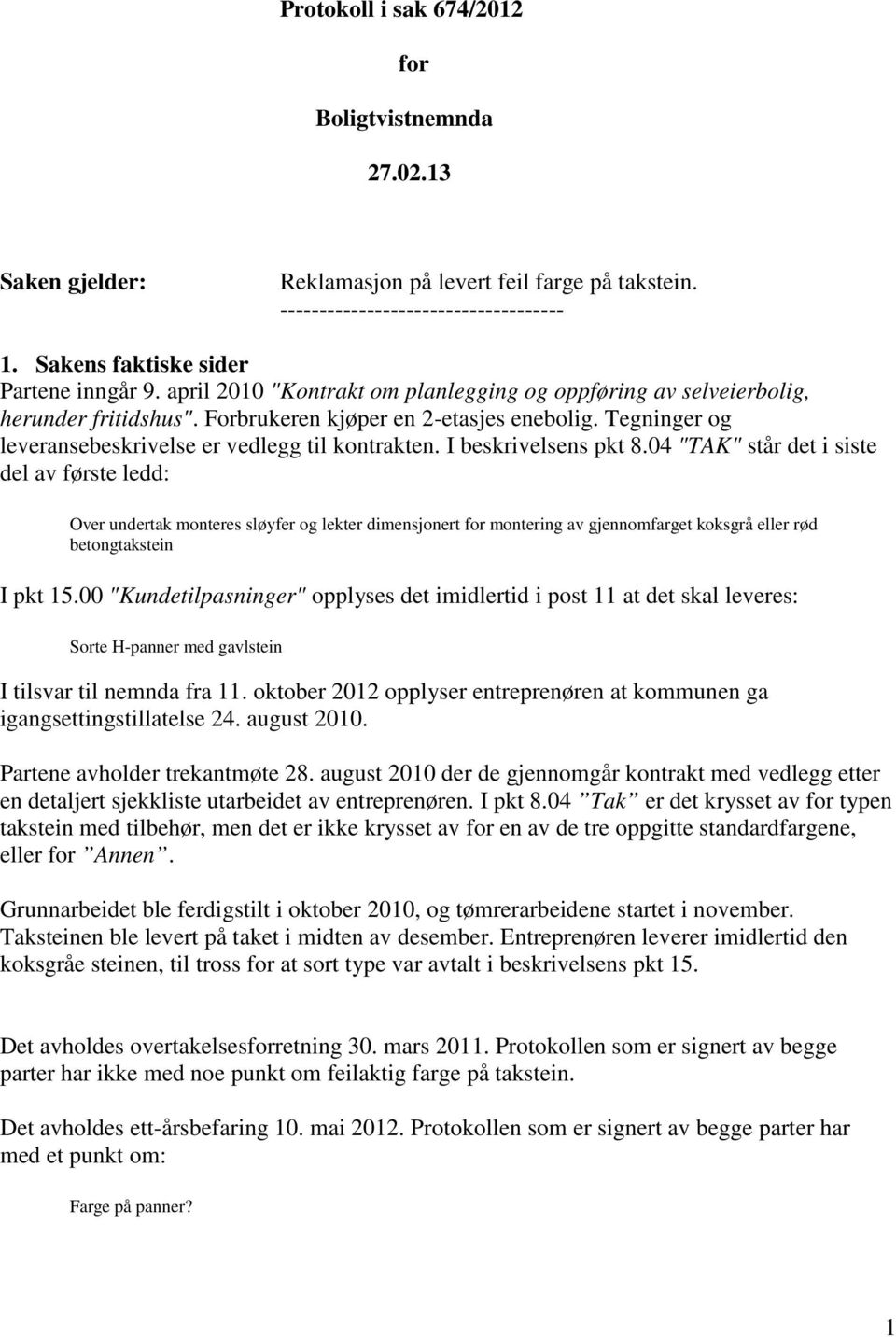 I beskrivelsens pkt 8.04 "TAK" står det i siste del av første ledd: Over undertak monteres sløyfer og lekter dimensjonert for montering av gjennomfarget koksgrå eller rød betongtakstein I pkt 15.