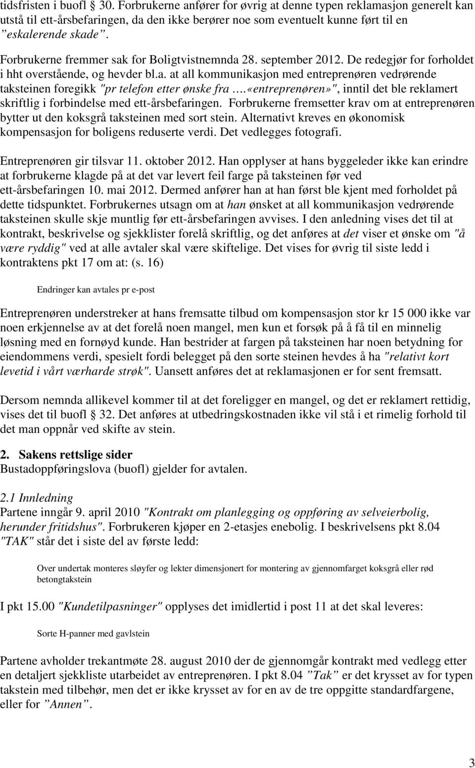 «entreprenøren»", inntil det ble reklamert skriftlig i forbindelse med ett-årsbefaringen. Forbrukerne fremsetter krav om at entreprenøren bytter ut den koksgrå taksteinen med sort stein.