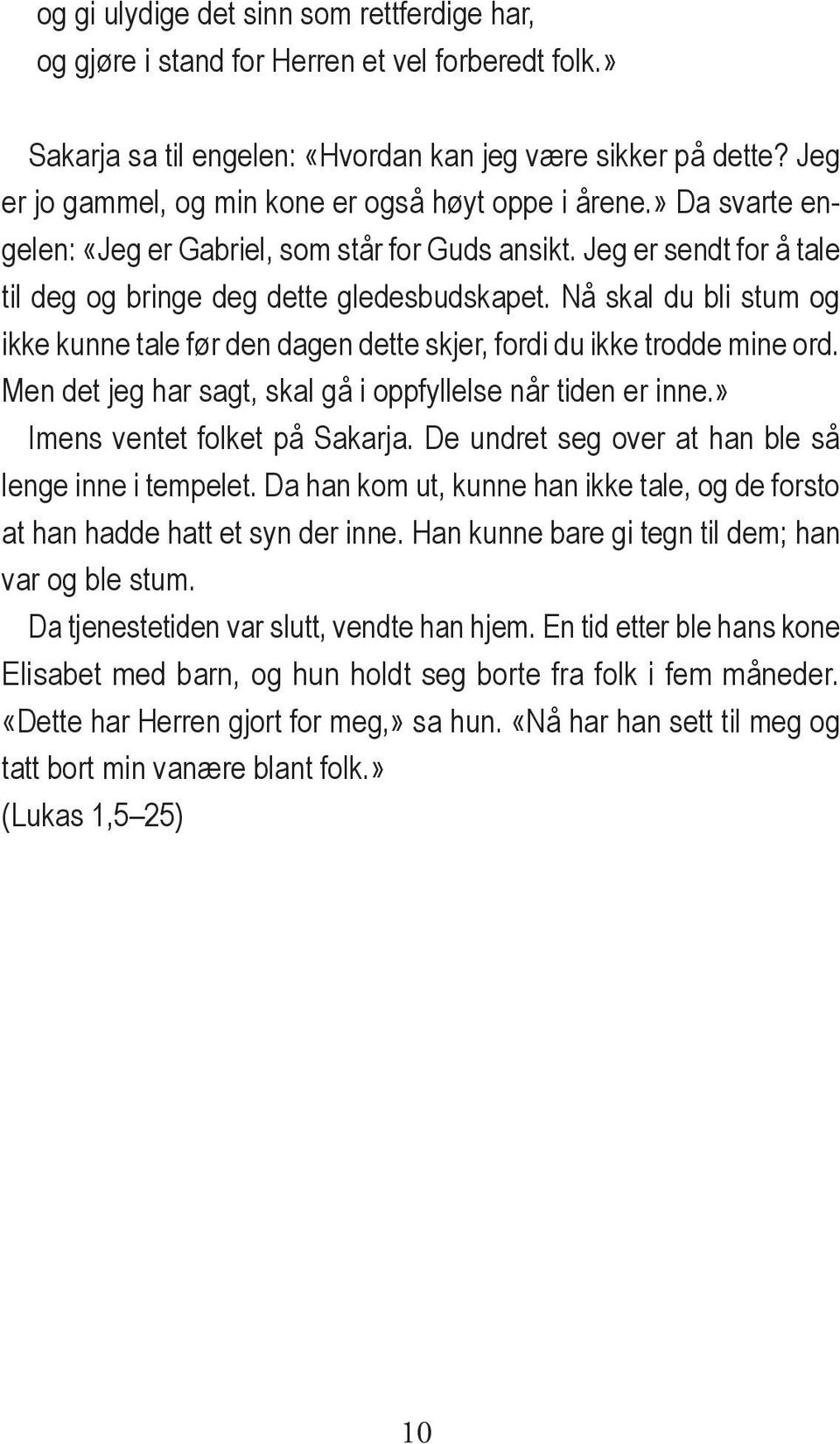 Nå skal du bli stum og ikke kunne tale før den dagen dette skjer, fordi du ikke trodde mine ord. Men det jeg har sagt, skal gå i oppfyllelse når tiden er inne.» Imens ventet folket på Sakarja.