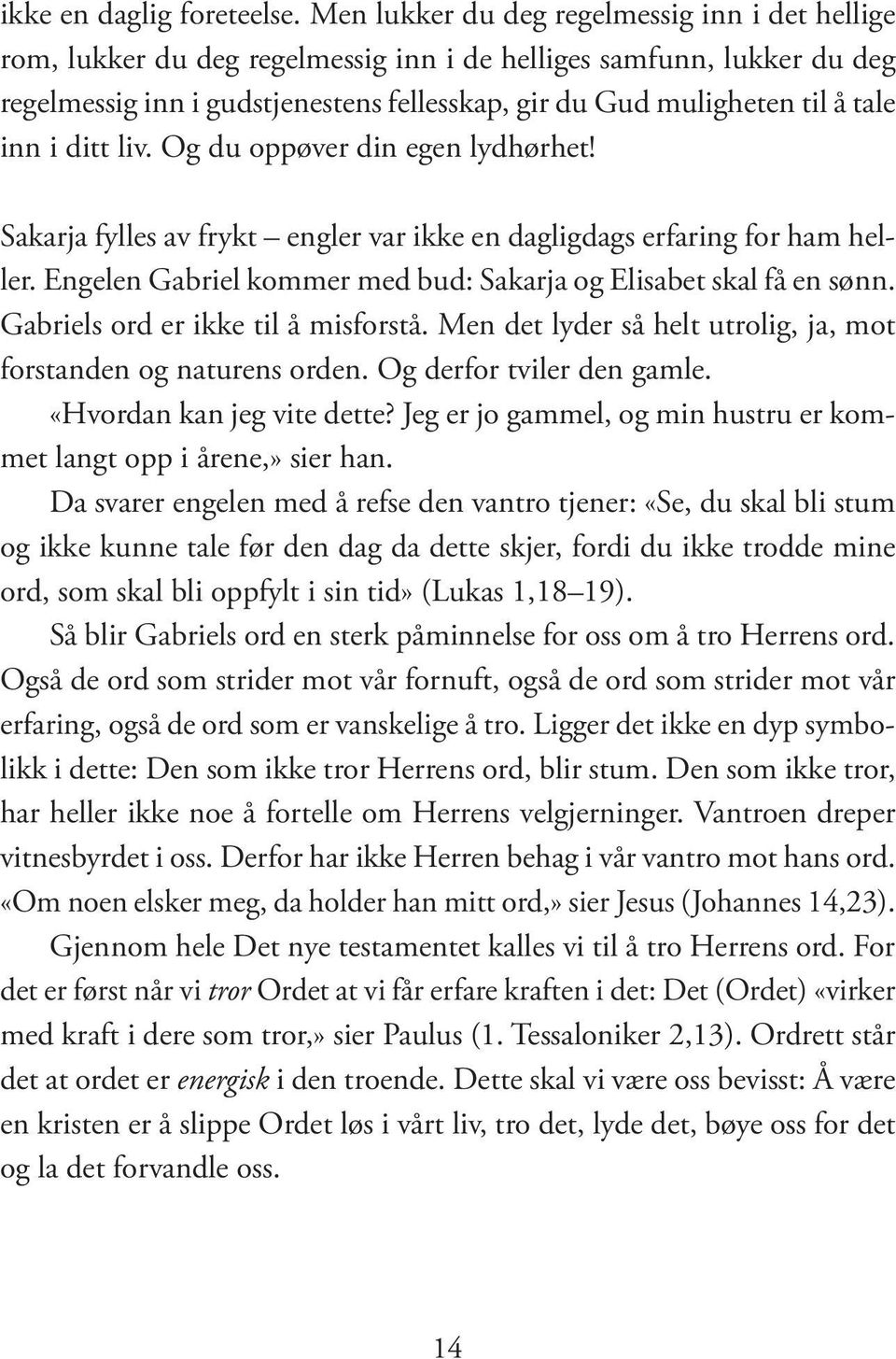 inn i ditt liv. Og du oppøver din egen lydhørhet! Sakarja fylles av frykt engler var ikke en dagligdags erfaring for ham heller. Engelen Gabriel kommer med bud: Sakarja og Elisabet skal få en sønn.