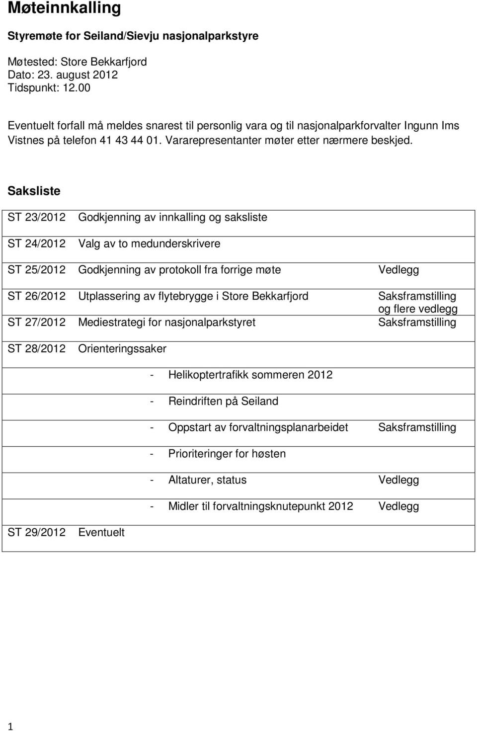 Saksliste ST 23/2012 ST 24/2012 Godkjenning av innkalling og saksliste Valg av to medunderskrivere ST 25/2012 Godkjenning av protokoll fra forrige møte Vedlegg ST 26/2012 Utplassering av flytebrygge