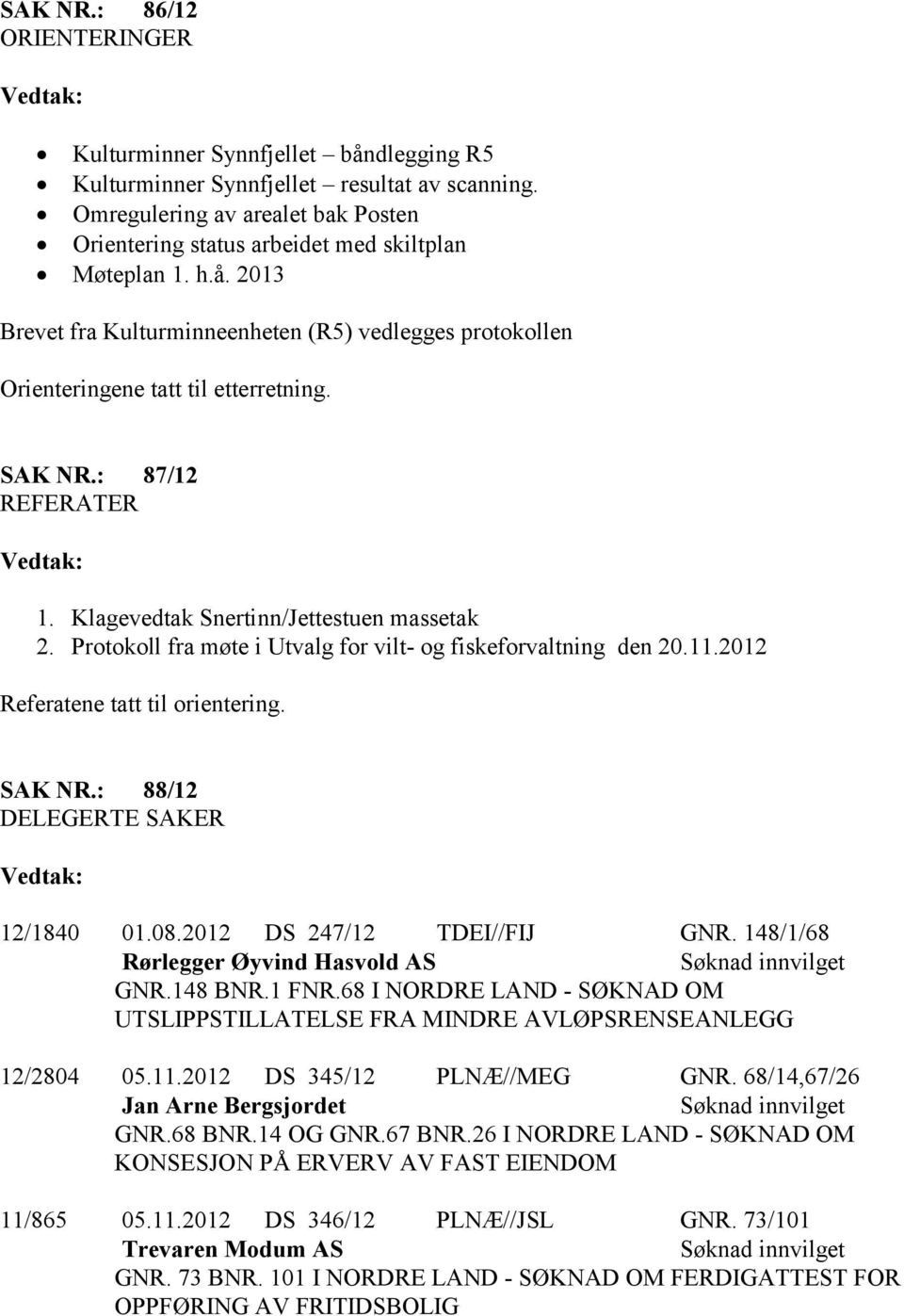 SAK NR.: 87/12 REFERATER 1. Klagevedtak Snertinn/Jettestuen massetak 2. Protokoll fra møte i Utvalg for vilt- og fiskeforvaltning den 20.11.2012 Referatene tatt til orientering. SAK NR.