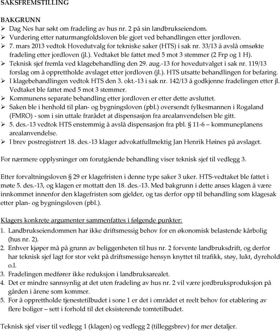 Teknisk sjef fremla ved klagebehandling den 29. aug.-13 for hovedutvalget i sak nr. 119/13 forslag om å opprettholde avslaget etter jordloven (jl.). HTS utsatte behandlingen for befaring.