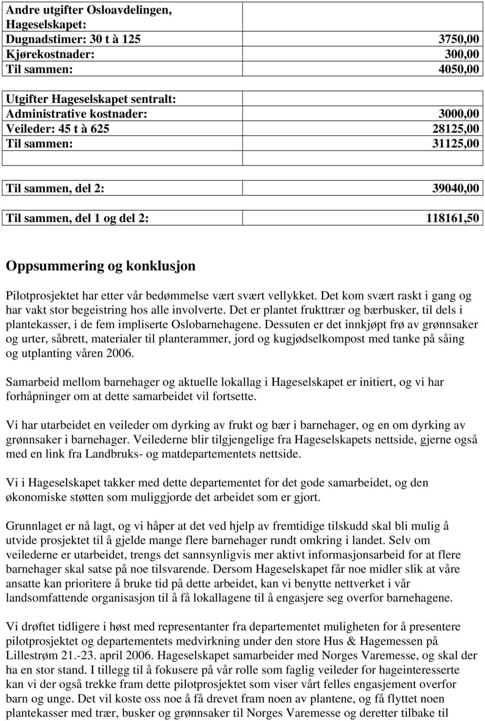 Det kom svært raskt i gang og har vakt stor begeistring hos alle involverte. Det er plantet frukttrær og bærbusker, til dels i plantekasser, i de fem impliserte Oslobarnehagene.