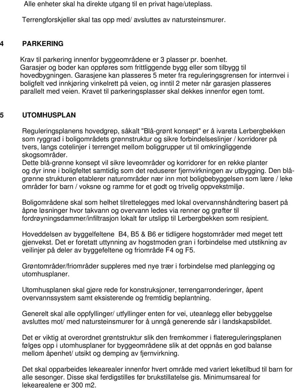 Garasjene kan plasseres 5 meter fra reguleringsgrensen for internvei i boligfelt ved innkjøring vinkelrett på veien, og inntil 2 meter når garasjen plasseres parallelt med veien.