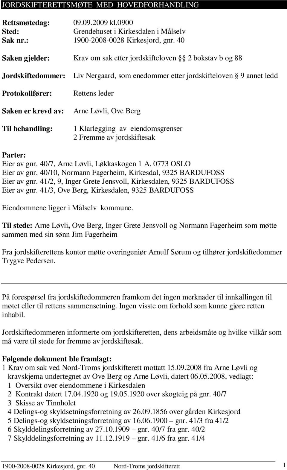 ledd Rettens leder Arne Løvli, Ove Berg 1 Klarlegging av eiendomsgrenser 2 Fremme av jordskiftesak Parter: Eier av gnr. 40/7, Arne Løvli, Løkkaskogen 1 A, 0773 OSLO Eier av gnr.