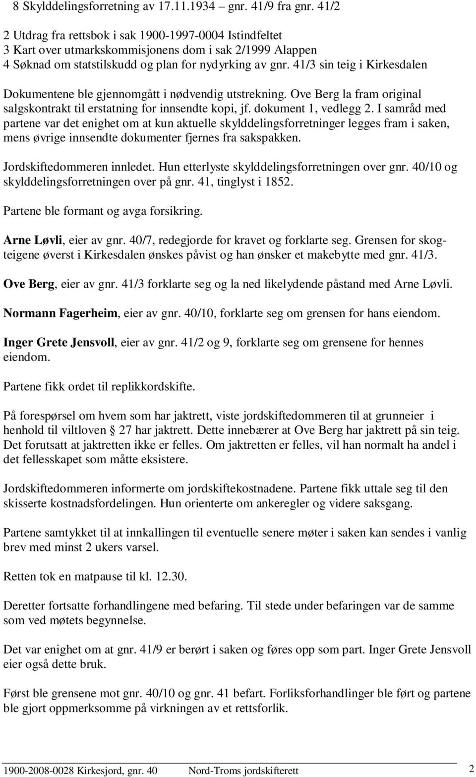 41/3 sin teig i Kirkesdalen Dokumentene ble gjennomgått i nødvendig utstrekning. Ove Berg la fram original salgskontrakt til erstatning for innsendte kopi, jf. dokument 1, vedlegg 2.