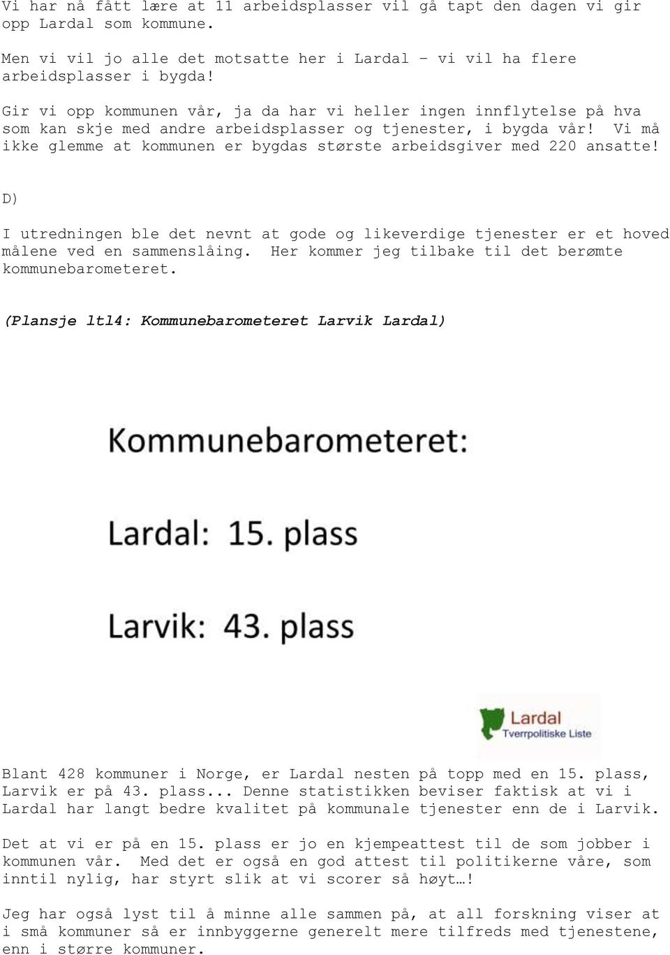 Vi må ikke glemme at kommunen er bygdas største arbeidsgiver med 220 ansatte! D) I utredningen ble det nevnt at gode og likeverdige tjenester er et hoved målene ved en sammenslåing.