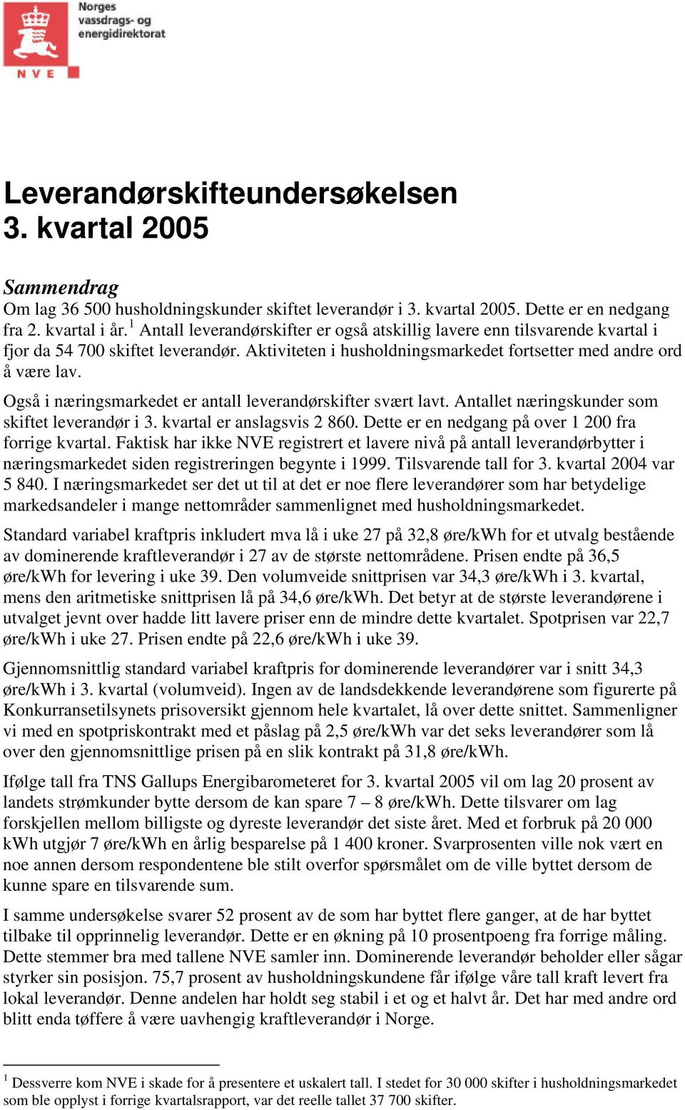 Også i næringsmarkedet er antall leverandørskifter svært lavt. Antallet næringskunder som skiftet leverandør i 3. kvartal er anslagsvis 2 860. Dette er en nedgang på over 1 200 fra forrige kvartal.