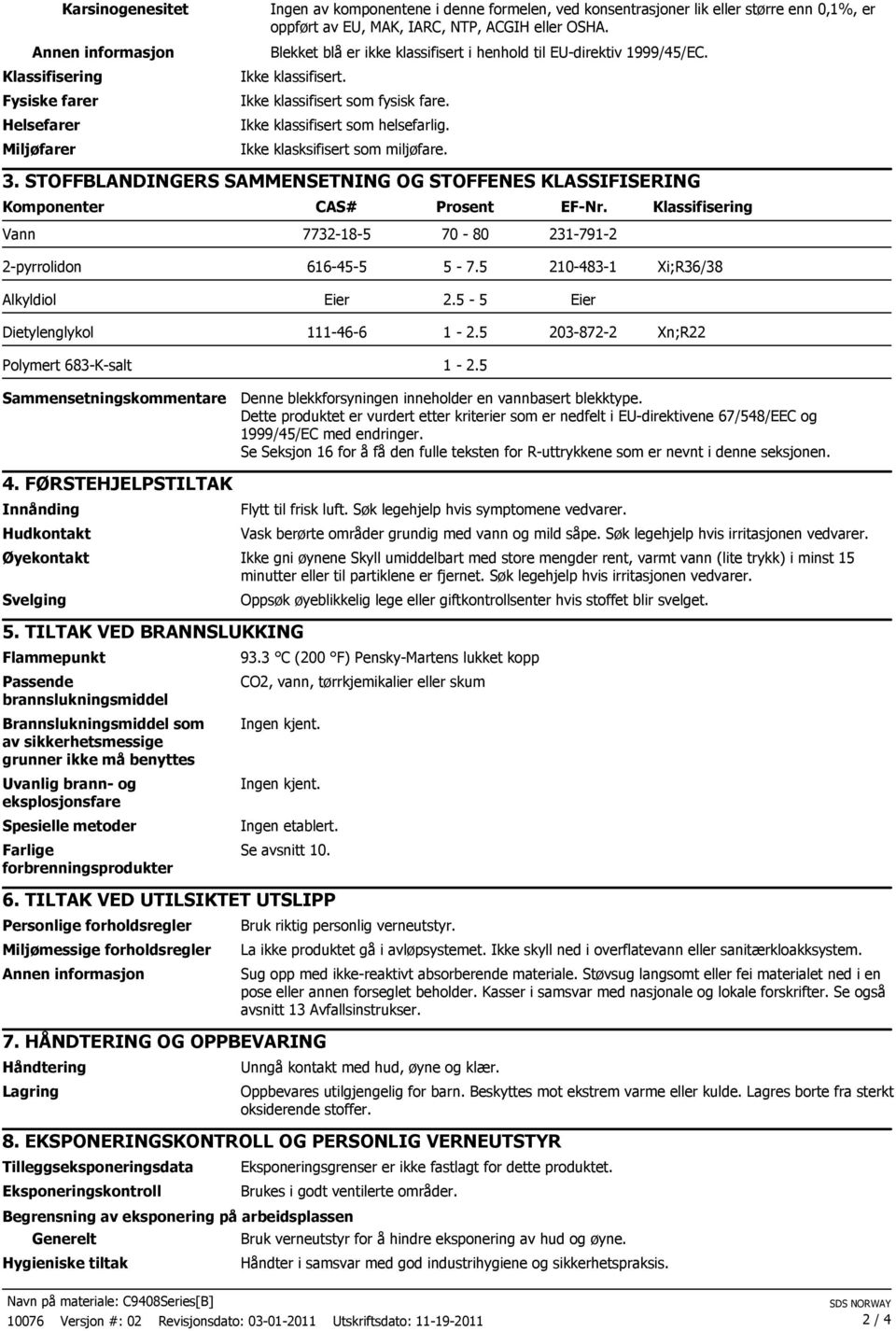 Ikke klasksifisert som miljøfare. 3. STOFFBLANDINGERS SAMMENSETNING OG STOFFENES KLASSIFISERING Komponenter CAS# Prosent EF-Nr. Klassifisering Vann 7732-18-5 70-80 231-791-2 616-45-5 5-7.