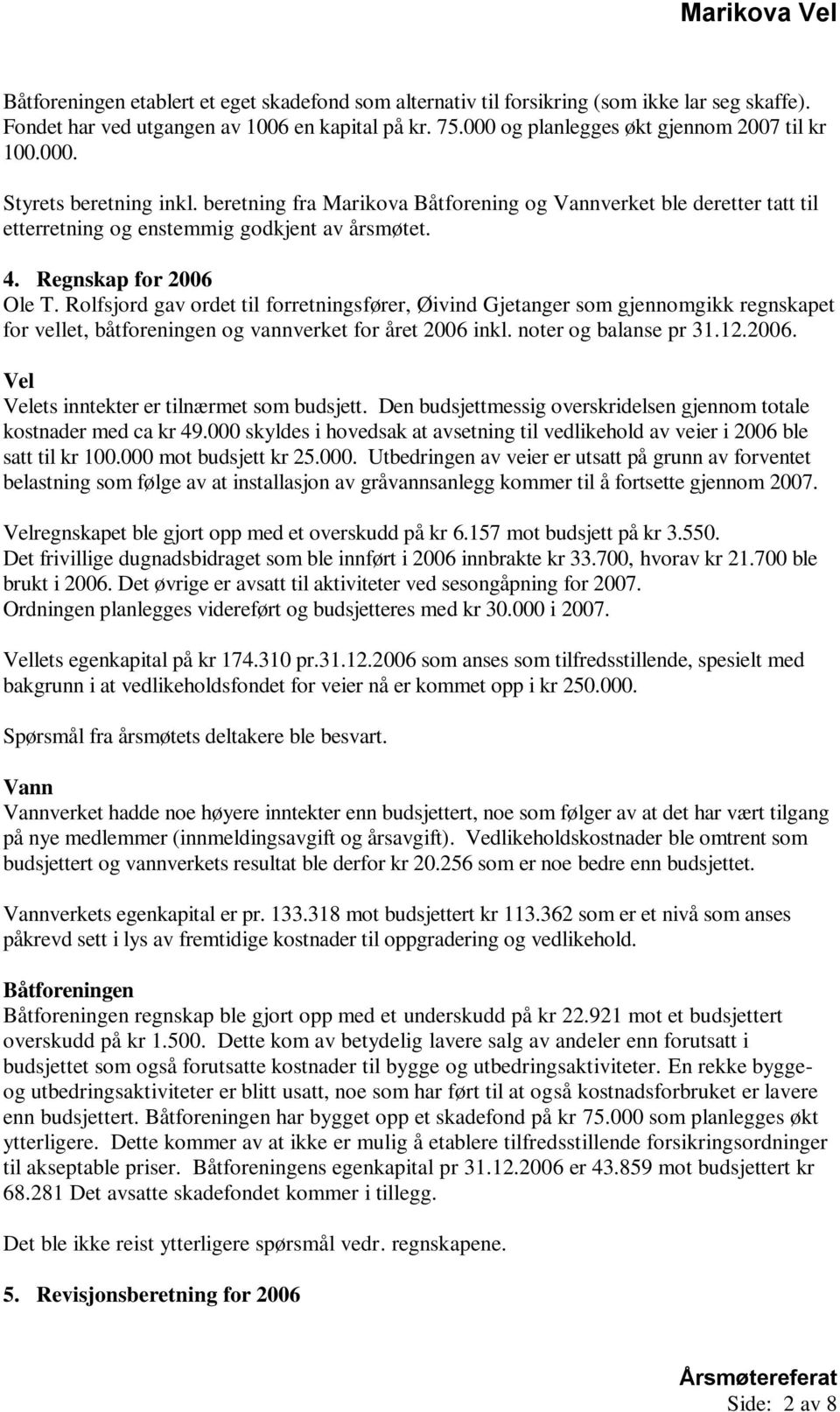 Rolfsjord gav ordet til forretningsfører, Øivind Gjetanger som gjennomgikk regnskapet for vellet, båtforeningen og vannverket for året 2006 inkl. noter og balanse pr 31.12.2006. Vel Velets inntekter er tilnærmet som budsjett.