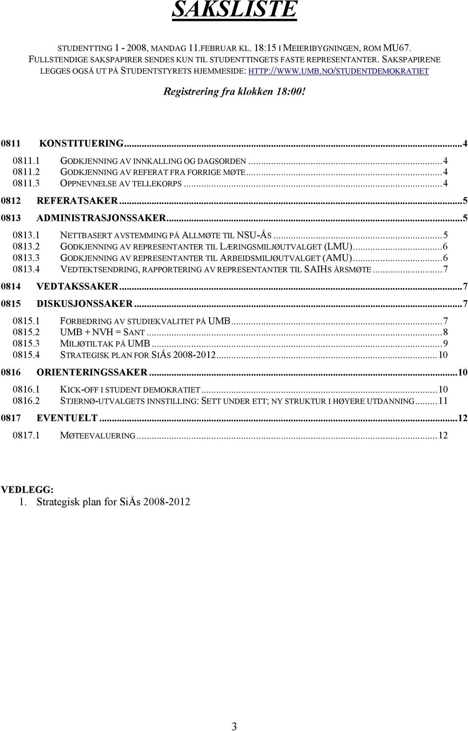 ..4 0811.2 GODKJENNING AV REFERAT FRA FORRIGE MØTE...4 0811.3 OPPNEVNELSE AV TELLEKORPS...4 0812 REFERATSAKER...5 0813 ADMINISTRASJONSSAKER...5 0813.1 NETTBASERT AVSTEMMING PÅ ALLMØTE TIL NSU-ÅS.