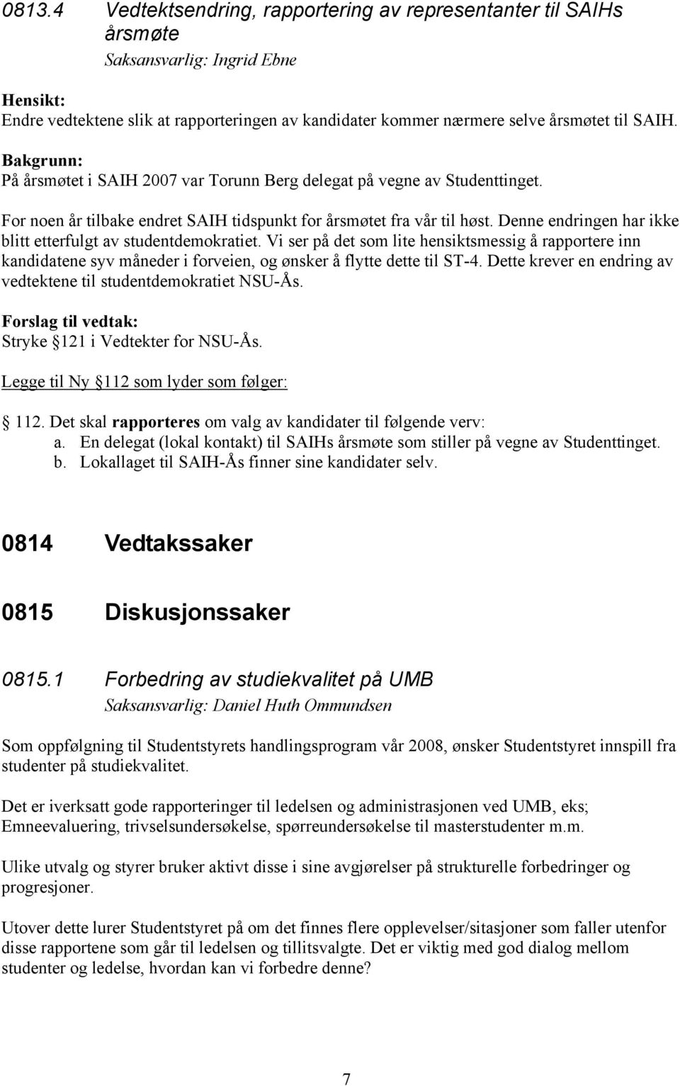 Denne endringen har ikke blitt etterfulgt av studentdemokratiet. Vi ser på det som lite hensiktsmessig å rapportere inn kandidatene syv måneder i forveien, og ønsker å flytte dette til ST-4.