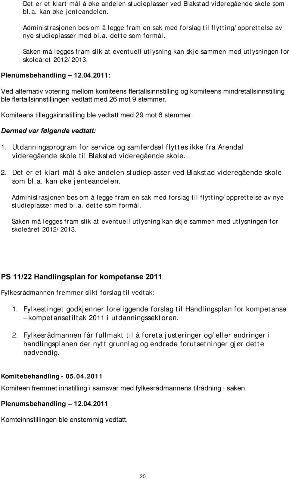 Saken må legges fram slik at eventuell utlysning kan skje sammen med utlysningen for skoleåret 2012/2013. Plenumsbehandling 12.04.