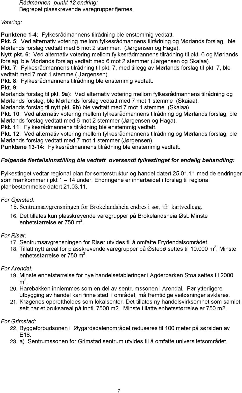 6: Ved alternativ votering mellom fylkesrådmannens tilrådning til pkt. 6 og Mørlands forslag, ble Mørlands forslag vedtatt med 6 mot 2 stemmer (Jørgensen og Skaiaa). Pkt.