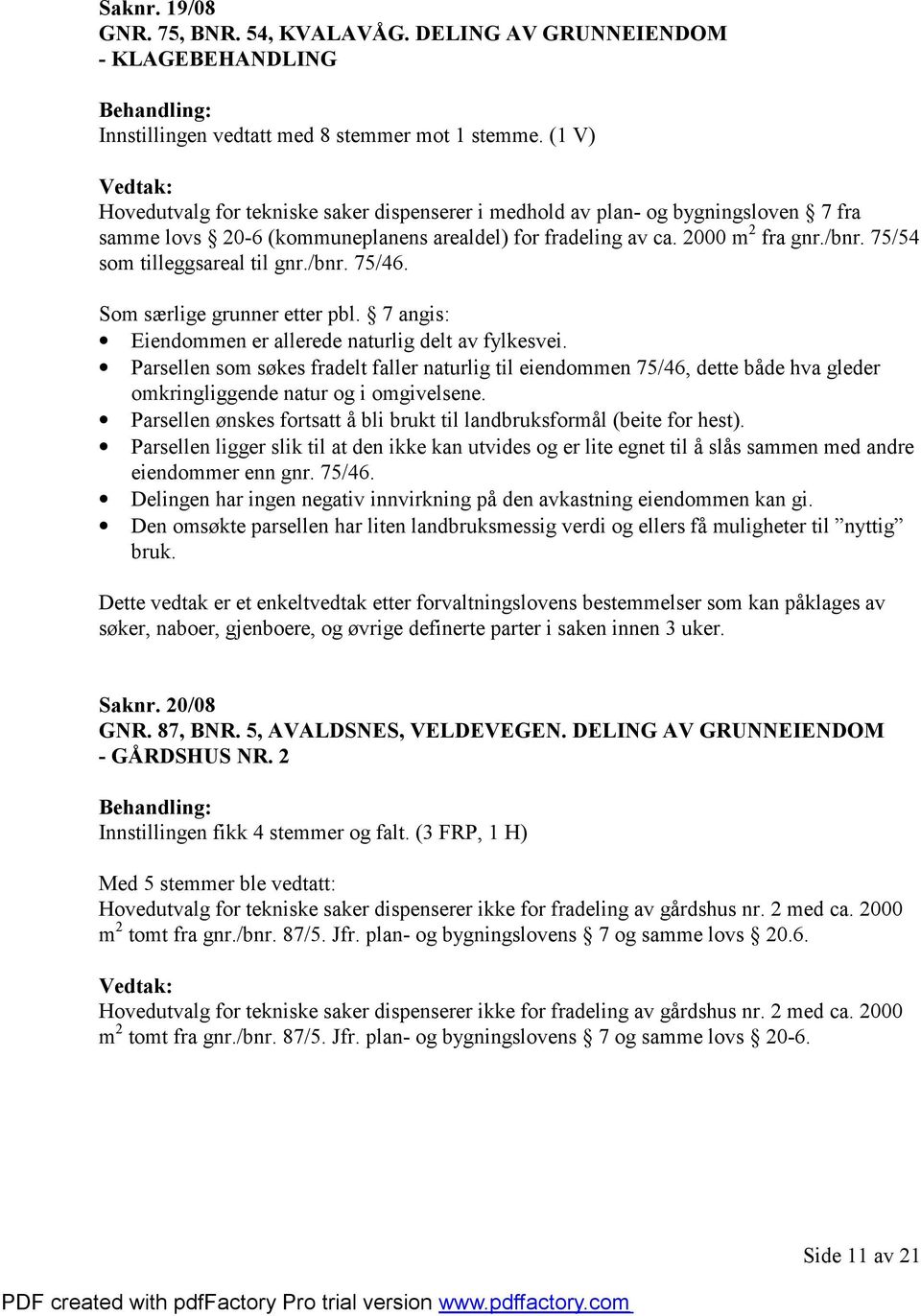 75/54 som tilleggsareal til gnr./bnr. 75/46. Som særlige grunner etter pbl. 7 angis: Eiendommen er allerede naturlig delt av fylkesvei.