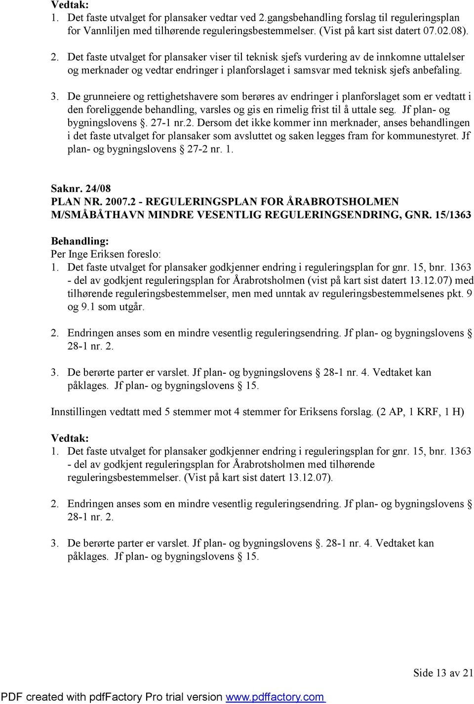 Det faste utvalget for plansaker viser til teknisk sjefs vurdering av de innkomne uttalelser og merknader og vedtar endringer i planforslaget i samsvar med teknisk sjefs anbefaling. 3.