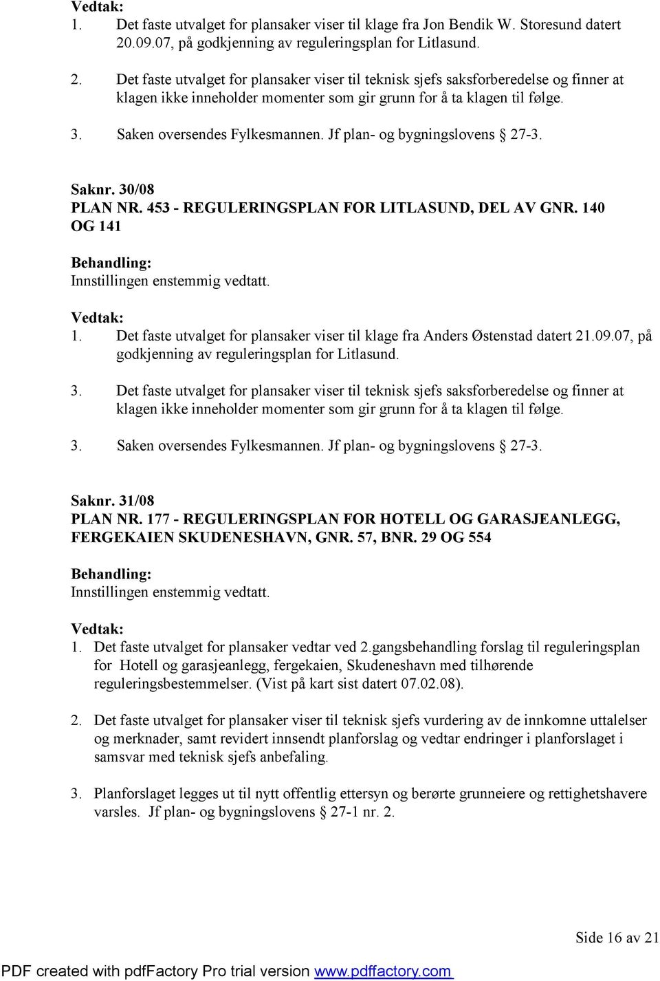 Det faste utvalget for plansaker viser til teknisk sjefs saksforberedelse og finner at klagen ikke inneholder momenter som gir grunn for å ta klagen til følge. 3. Saken oversendes Fylkesmannen.