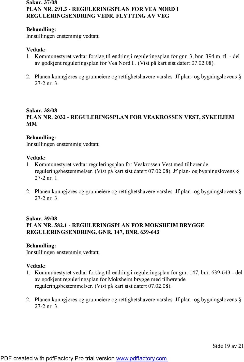 38/08 PLAN NR. 2032 - REGULERINGSPLAN FOR VEAKROSSEN VEST, SYKEHJEM MM 1. Kommunestyret vedtar reguleringsplan for Veakrossen Vest med tilhørende reguleringsbestemmelser. (Vist på kart sist datert 07.