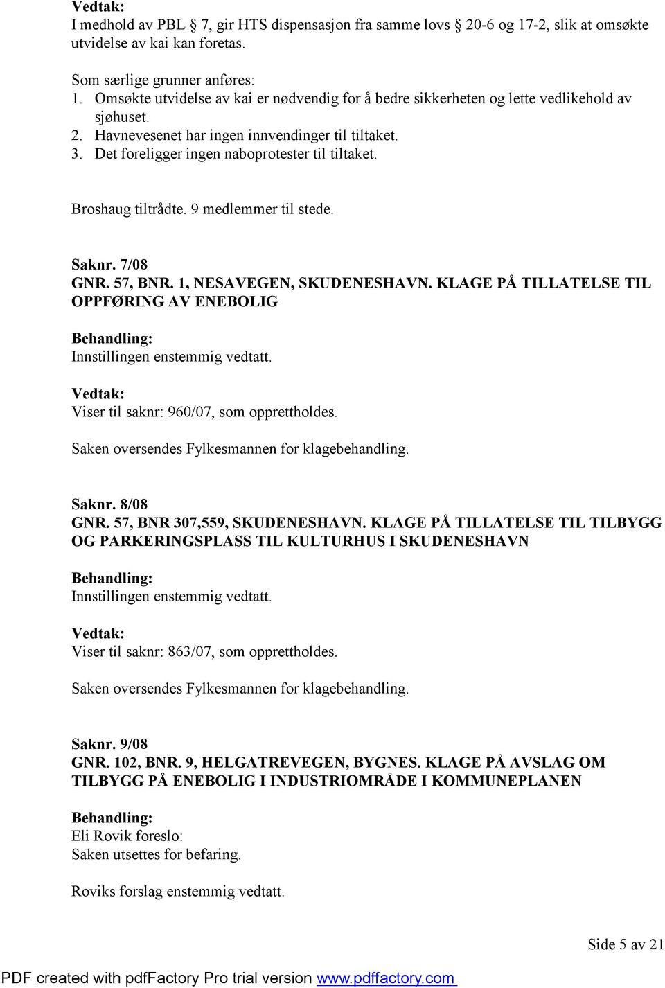 Broshaug tiltrådte. 9 medlemmer til stede. Saknr. 7/08 GNR. 57, BNR. 1, NESAVEGEN, SKUDENESHAVN. KLAGE PÅ TILLATELSE TIL OPPFØRING AV ENEBOLIG Viser til saknr: 960/07, som opprettholdes.