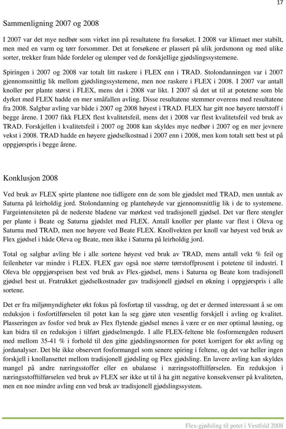 Spiringen i 2007 og 2008 var totalt litt raskere i FLEX enn i TRAD. Stolondanningen var i 2007 gjennomsnittlig lik mellom gjødslingssystemene, men noe raskere i FLEX i 2008.