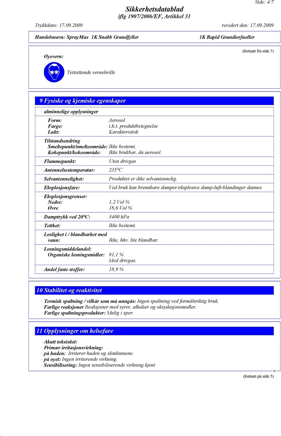 Eksplosjonsfare: Ved bruk kan brennbare damper/eksplosive damp-luft-blandinger dannes Eksplosjonsgrenser: edre: 1,2 Vol % Øvre 18,6 Vol % Damptrykk ved 20 C: 3400 hpa Tetthet: Ikke bestemt.