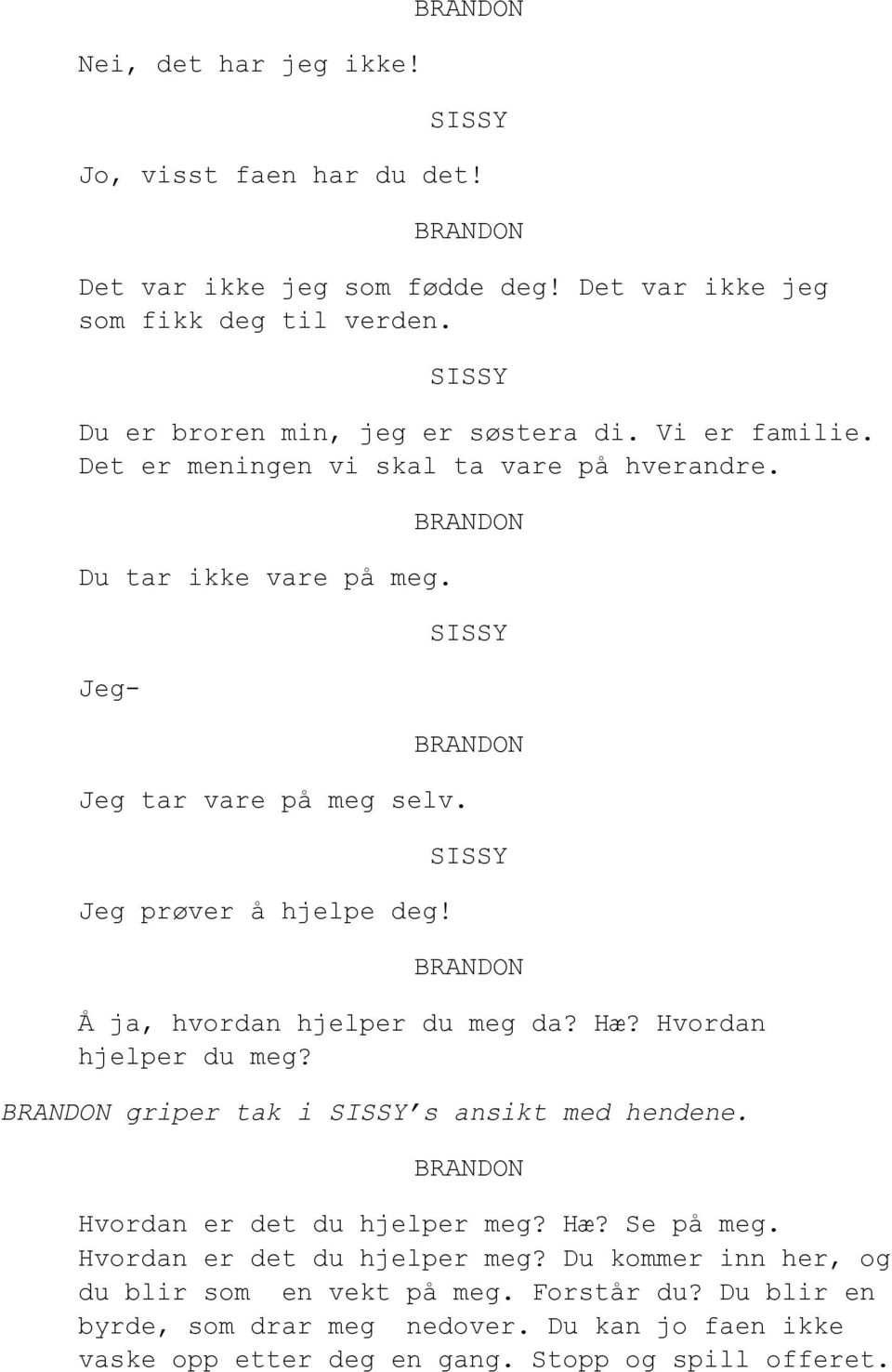 Å ja, hvordan hjelper du meg da? Hæ? Hvordan hjelper du meg? griper tak i s ansikt med hendene. Hvordan er det du hjelper meg? Hæ? Se på meg.