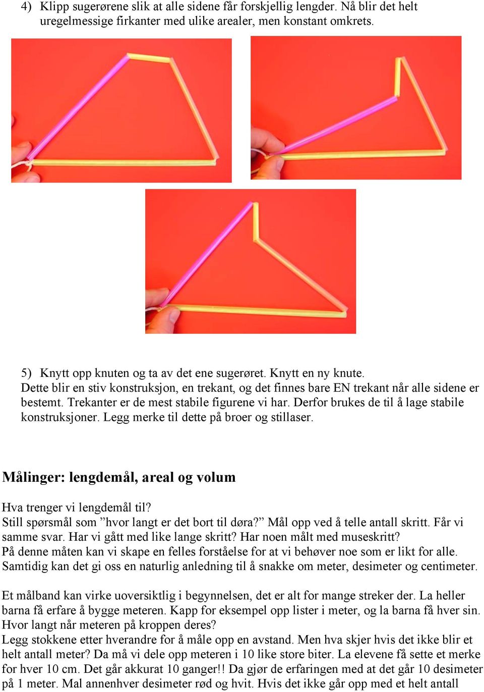 Derfor brukes de til å lage stabile konstruksjoner. Legg merke til dette på broer og stillaser. Målinger: lengdemål, areal og volum Hva trenger vi lengdemål til?